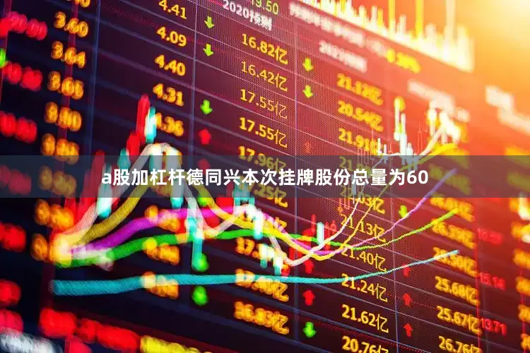 a股加杠杆德同兴本次挂牌股份总量为60