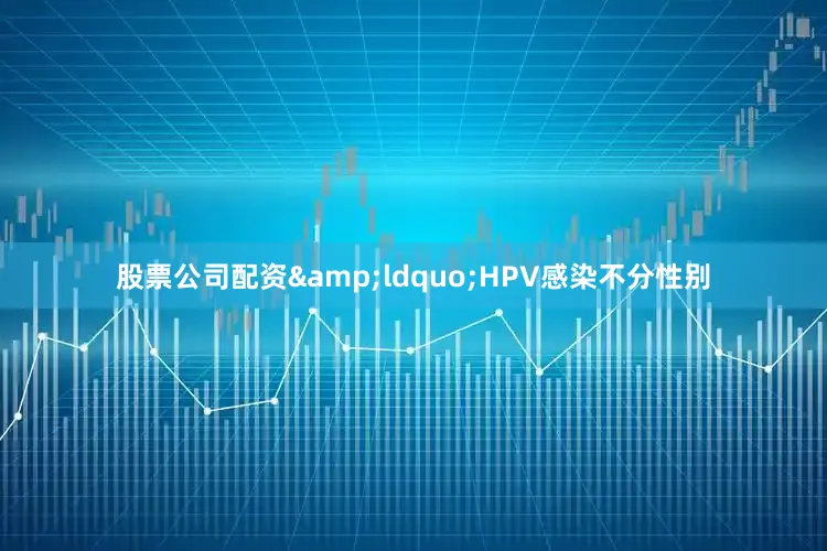 股票公司配资&ldquo;HPV感染不分性别