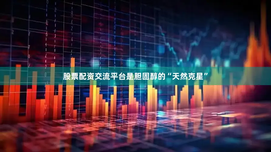 股票配资交流平台是胆固醇的“天然克星”