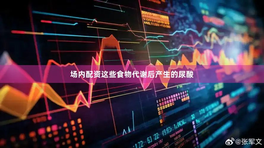 场内配资这些食物代谢后产生的尿酸