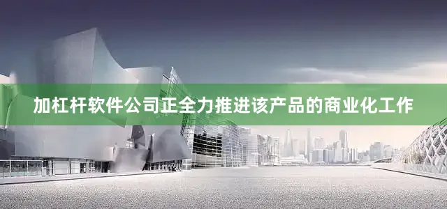 加杠杆软件公司正全力推进该产品的商业化工作
