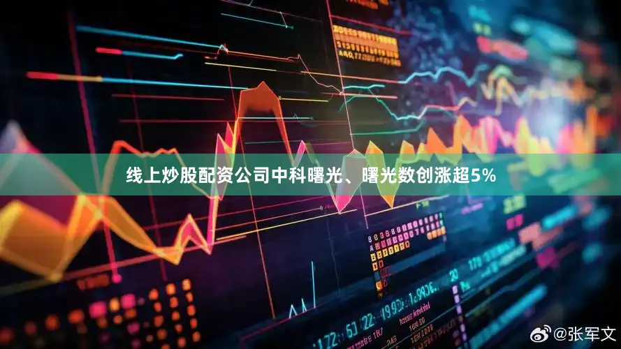 线上炒股配资公司中科曙光、曙光数创涨超5%