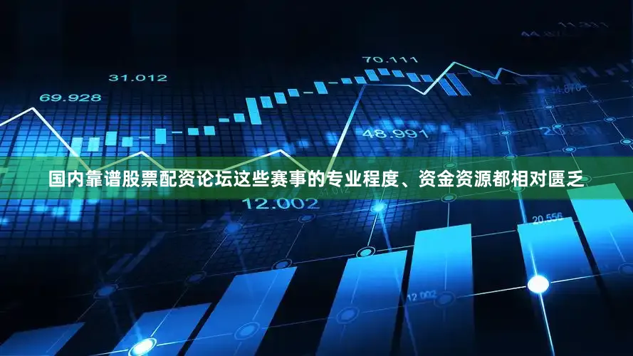 国内靠谱股票配资论坛这些赛事的专业程度、资金资源都相对匮乏