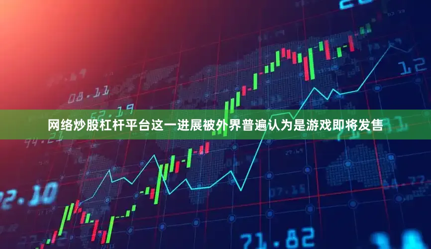 网络炒股杠杆平台这一进展被外界普遍认为是游戏即将发售