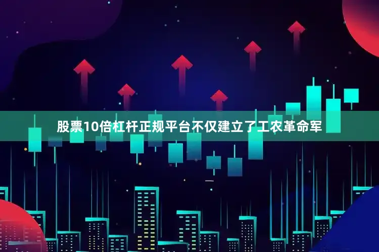 股票10倍杠杆正规平台不仅建立了工农革命军