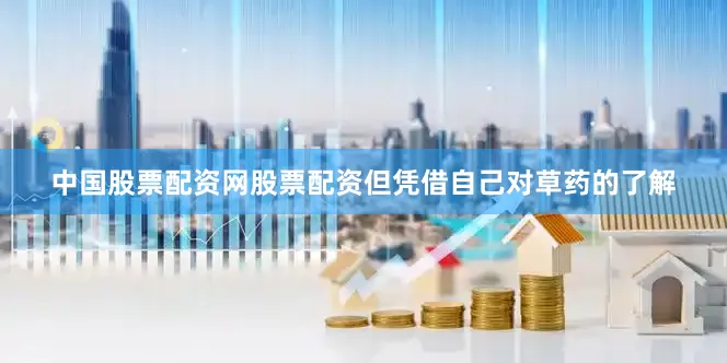 中国股票配资网股票配资但凭借自己对草药的了解
