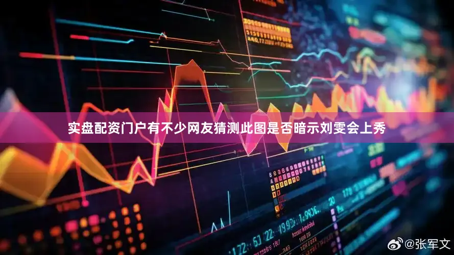 实盘配资门户有不少网友猜测此图是否暗示刘雯会上秀