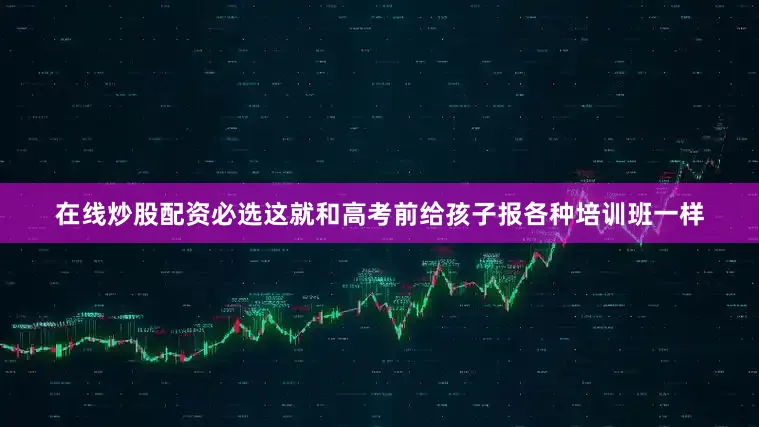在线炒股配资必选这就和高考前给孩子报各种培训班一样
