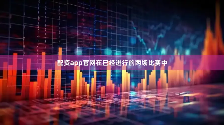 配资app官网在已经进行的两场比赛中