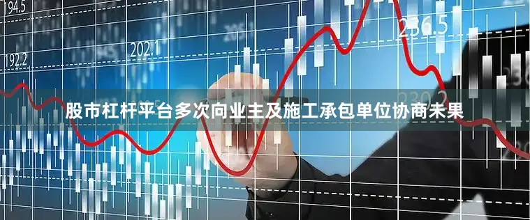 股市杠杆平台多次向业主及施工承包单位协商未果
