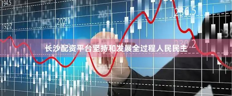 长沙配资平台坚持和发展全过程人民民主