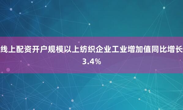 线上配资开户规模以上纺织企业工业增加值同比增长3.4%