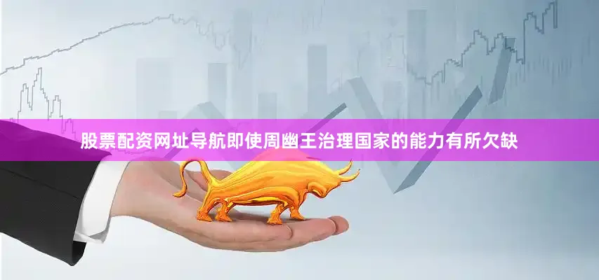 股票配资网址导航即使周幽王治理国家的能力有所欠缺