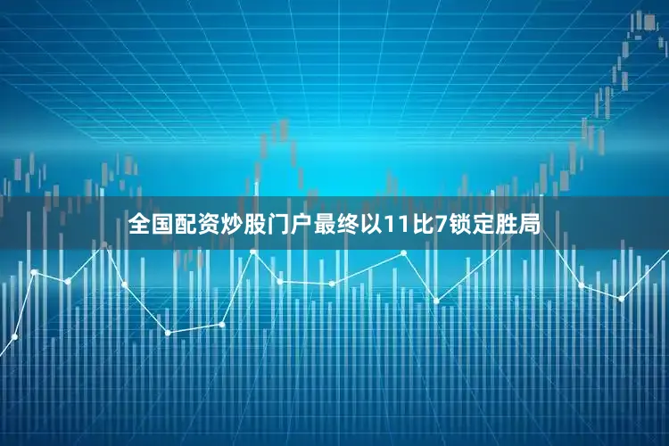全国配资炒股门户最终以11比7锁定胜局