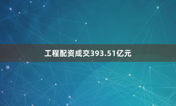 工程配资成交393.51亿元