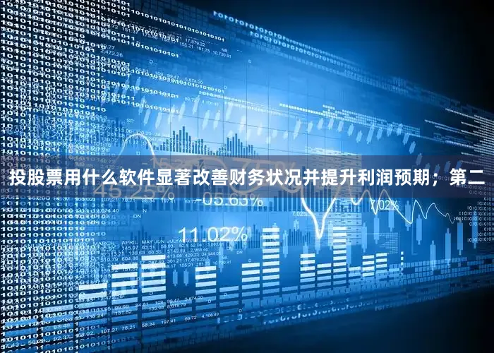 投股票用什么软件显著改善财务状况并提升利润预期；第二
