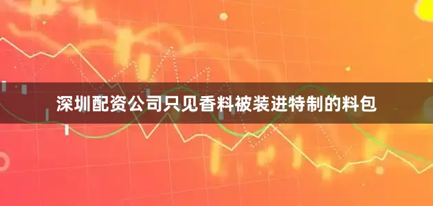 深圳配资公司只见香料被装进特制的料包