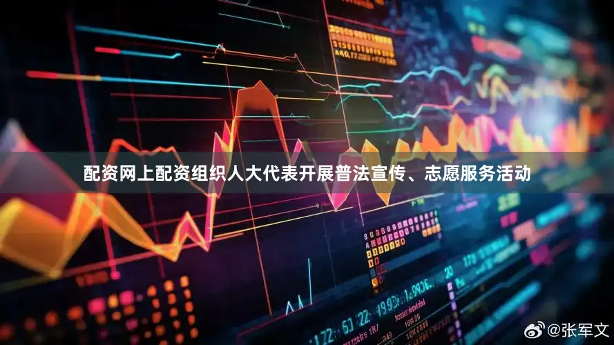 配资网上配资组织人大代表开展普法宣传、志愿服务活动