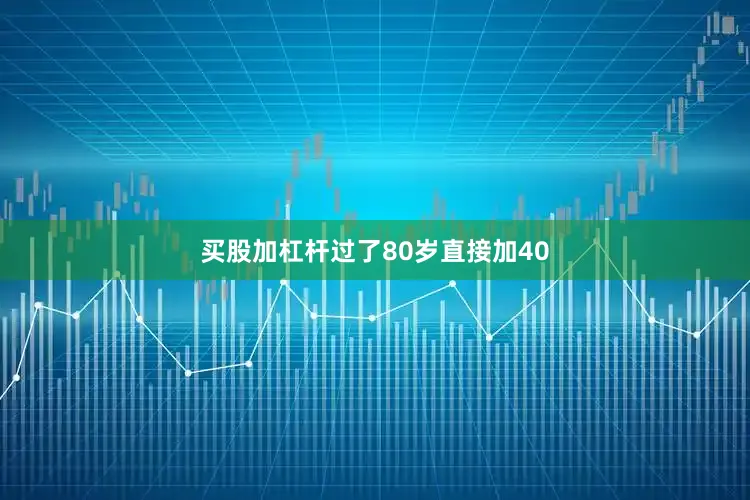 买股加杠杆过了80岁直接加40