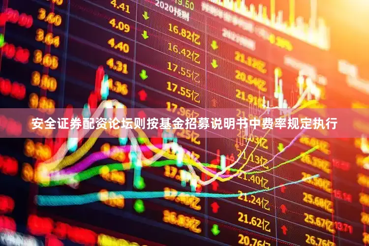安全证券配资论坛则按基金招募说明书中费率规定执行