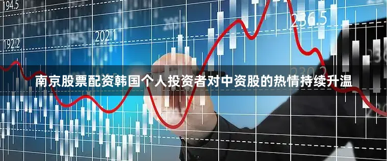 南京股票配资韩国个人投资者对中资股的热情持续升温