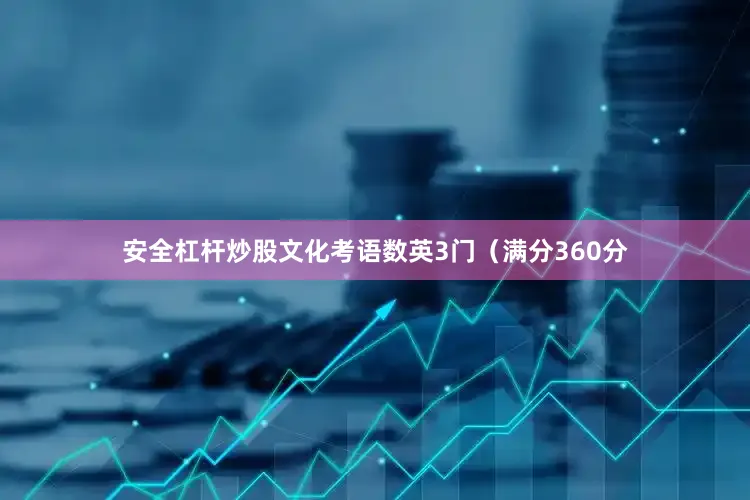 安全杠杆炒股文化考语数英3门（满分360分