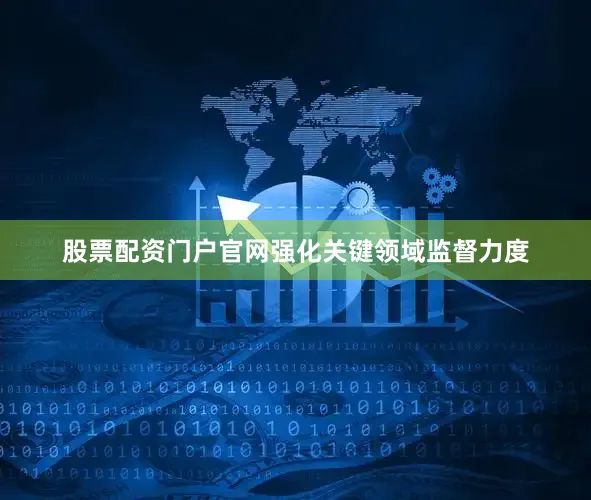 股票配资门户官网强化关键领域监督力度