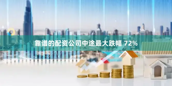 靠谱的配资公司中途最大跌幅 72%