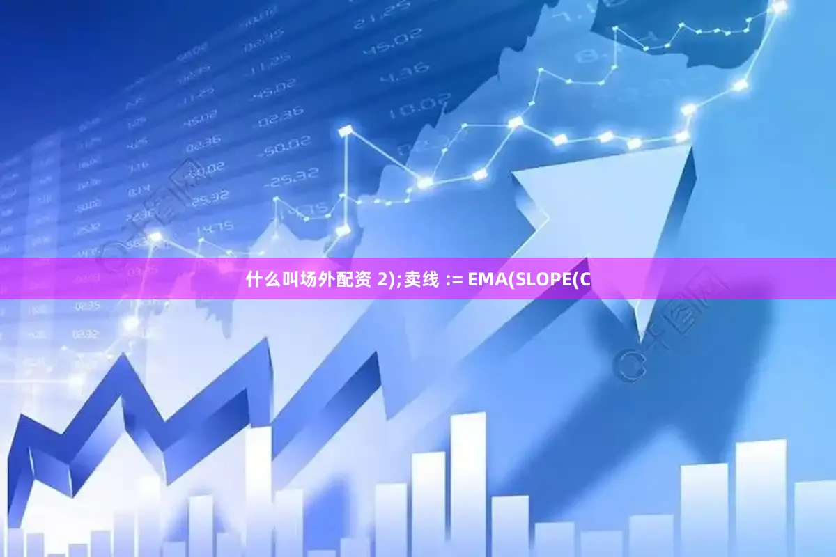 什么叫场外配资 2);卖线 := EMA(SLOPE(C