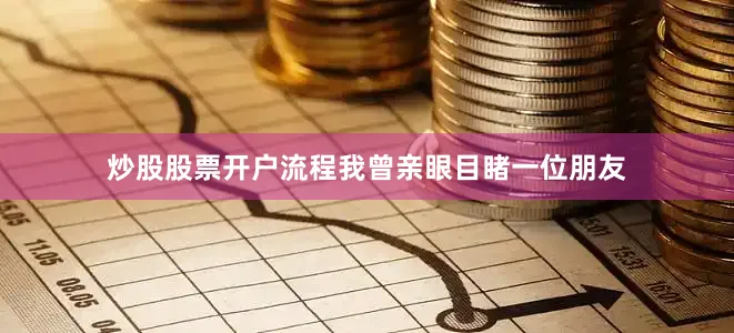 炒股股票开户流程我曾亲眼目睹一位朋友