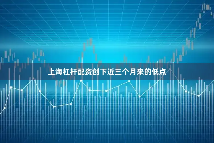 上海杠杆配资创下近三个月来的低点