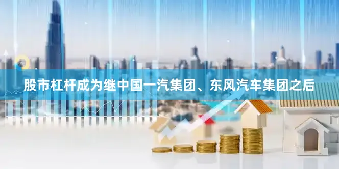 股市杠杆成为继中国一汽集团、东风汽车集团之后