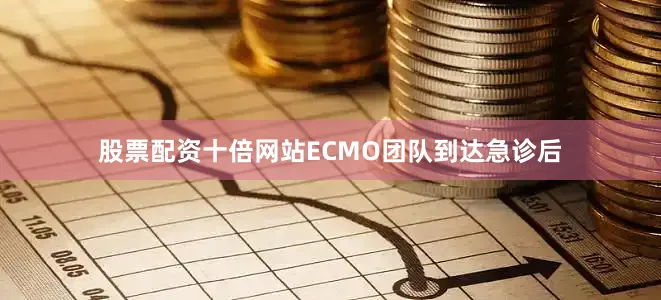 股票配资十倍网站ECMO团队到达急诊后