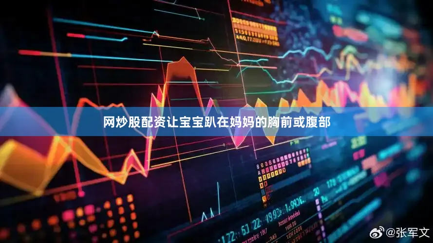 网炒股配资让宝宝趴在妈妈的胸前或腹部