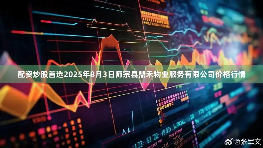 配资炒股首选2025年8月3日师宗县鼎禾物业服务有限公司价格行情