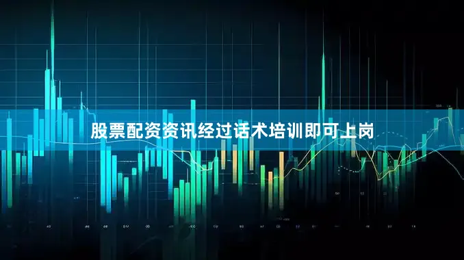 股票配资资讯经过话术培训即可上岗