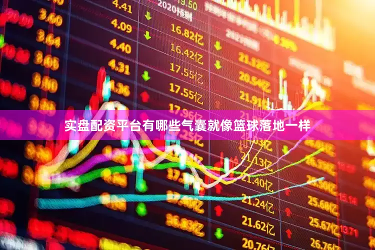 实盘配资平台有哪些气囊就像篮球落地一样