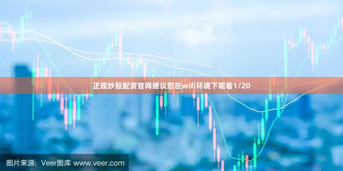 正规炒股配资官网建议您在wifi环境下观看1/20