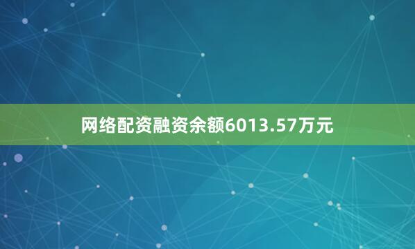 网络配资融资余额6013.57万元