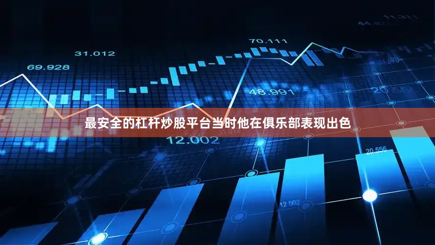 最安全的杠杆炒股平台当时他在俱乐部表现出色