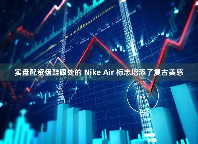 实盘配资盘鞋跟处的 Nike Air 标志增添了复古美感
