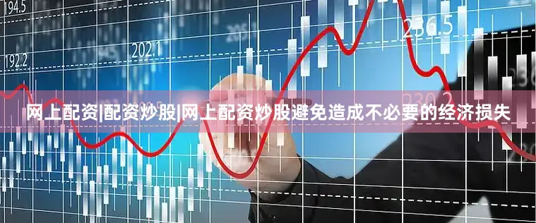 网上配资|配资炒股|网上配资炒股避免造成不必要的经济损失