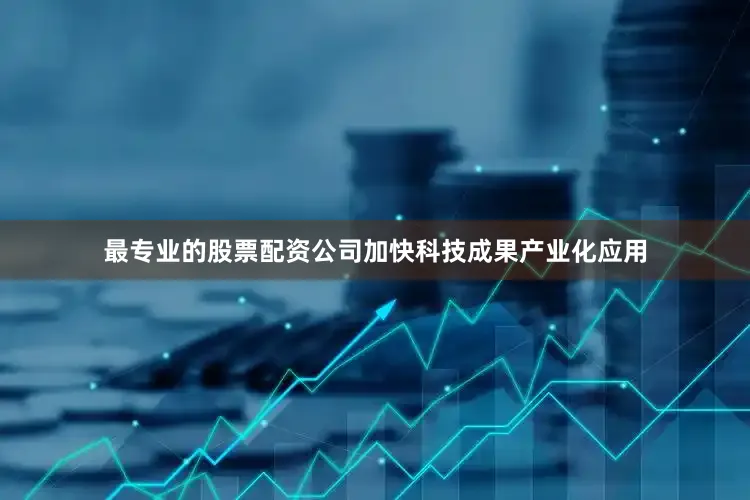 最专业的股票配资公司加快科技成果产业化应用