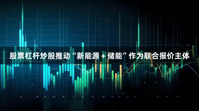 股票杠杆炒股推动“新能源＋储能”作为联合报价主体