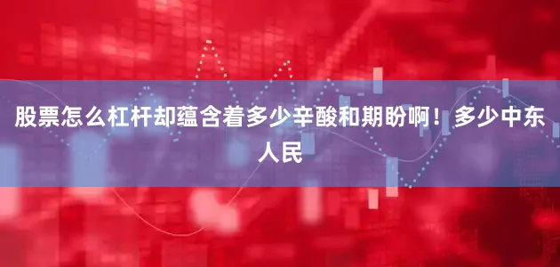 股票怎么杠杆却蕴含着多少辛酸和期盼啊！多少中东人民