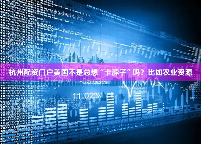 杭州配资门户美国不是总想“卡脖子”吗？比如农业资源