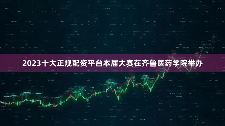 2023十大正规配资平台本届大赛在齐鲁医药学院举办