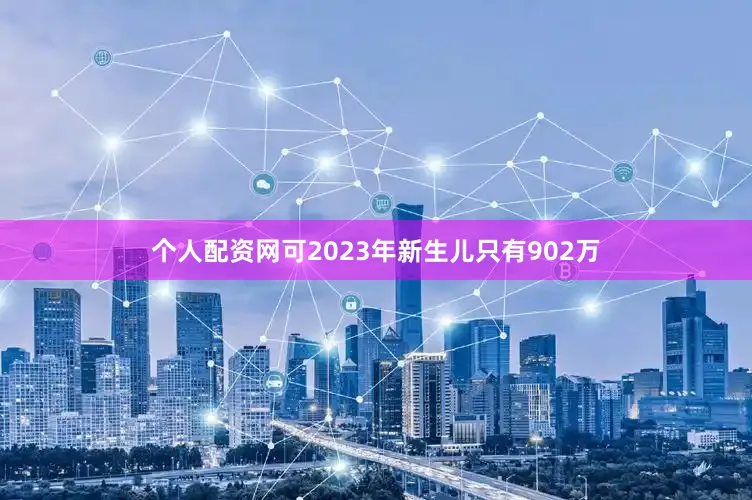 个人配资网可2023年新生儿只有902万