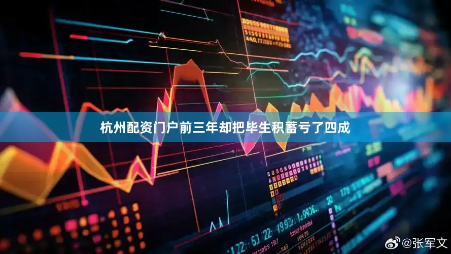 杭州配资门户前三年却把毕生积蓄亏了四成