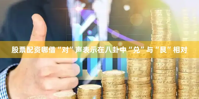 股票配资哪借“对”声表示在八卦中“兑”与“艮”相对